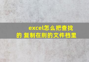 excel怎么把查找的 复制在别的文件档里